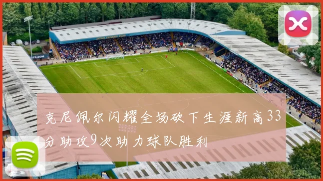 克尼佩尔闪耀全场砍下生涯新高33分助攻9次助力球队胜利