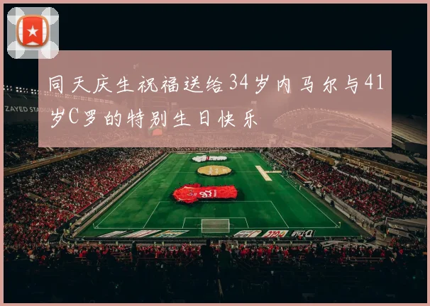 同天庆生祝福送给34岁内马尔与41岁C罗的特别生日快乐