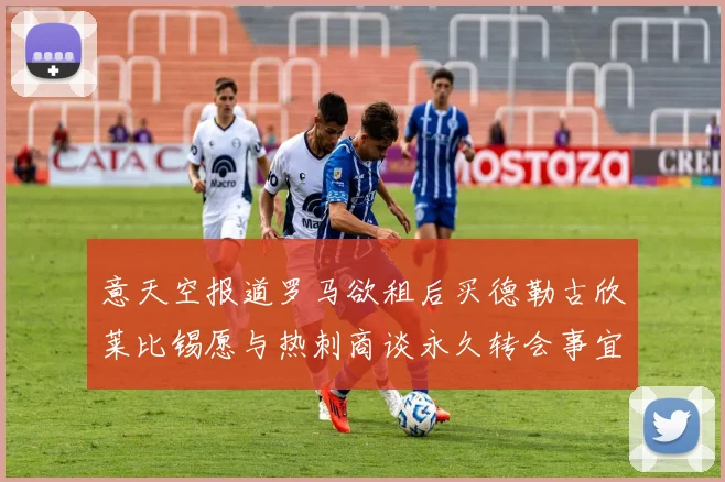 意天空报道罗马欲租后买德勒古欣莱比锡愿与热刺商谈永久转会事宜