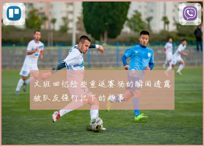 文班回忆险些重返赛场的瞬间透露被队友强行拦下的趣事