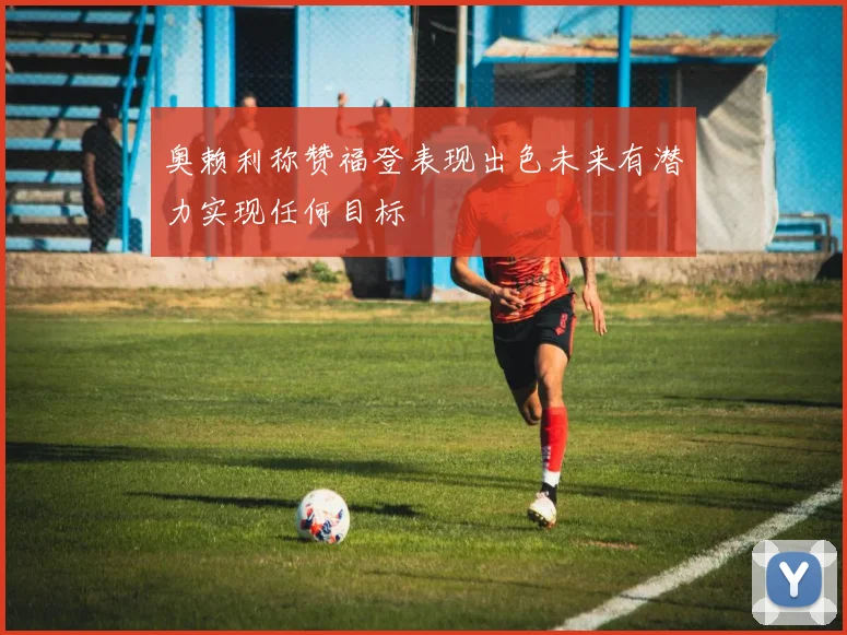 奥赖利称赞福登表现出色未来有潜力实现任何目标