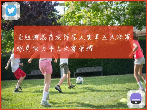 全胜挪威首发阵容大变革五大联赛球员助力冲击大赛荣耀