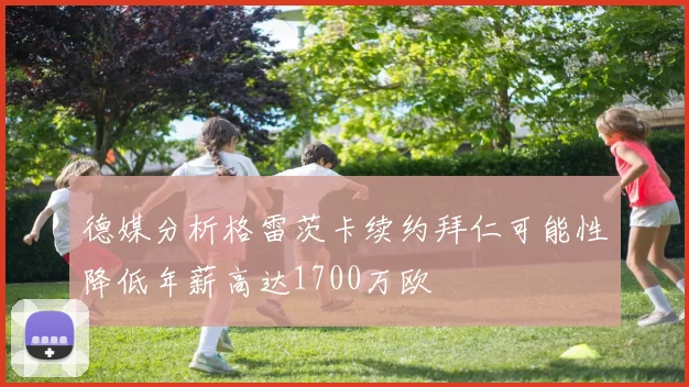 德媒分析格雷茨卡续约拜仁可能性降低年薪高达1700万欧