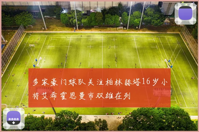 多家豪门球队关注柏林赫塔16岁小将艾希霍恩曼市双雄在列