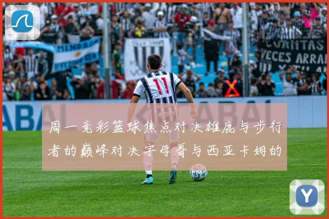 周一竞彩篮球焦点对决雄鹿与步行者的巅峰对决字母哥与西亚卡姆的精彩较量
