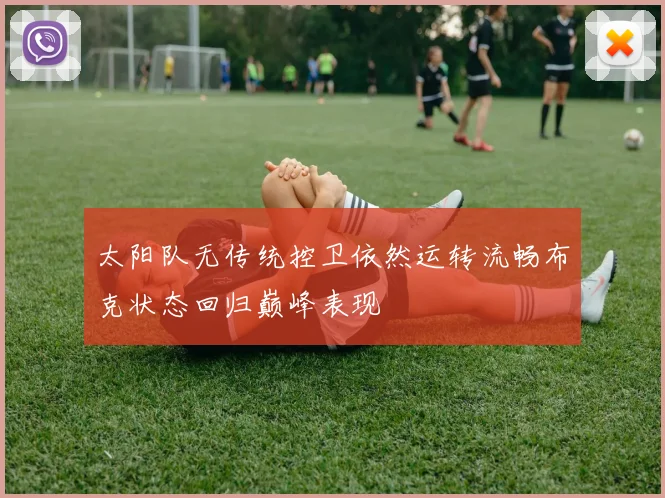 太阳队无传统控卫依然运转流畅布克状态回归巅峰表现
